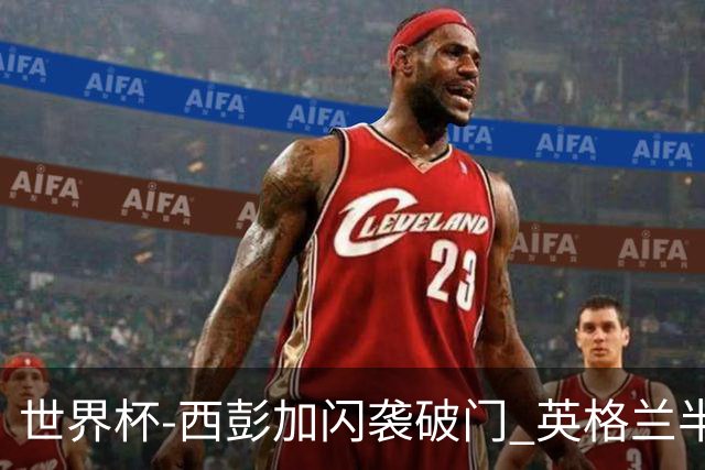 世界杯-西彭加闪袭破门 英格兰半场暂0-1落后民主刚果