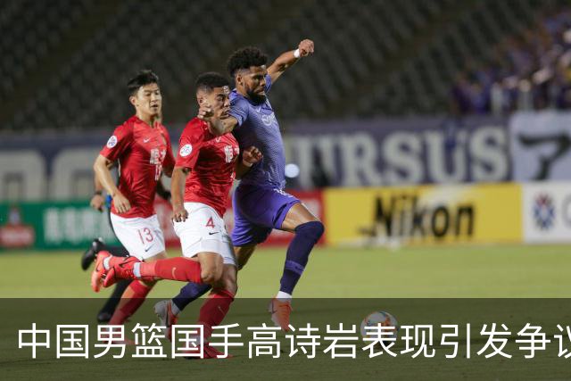 中国男篮国手高诗岩表现引发争议 球迷直言未见如此水准