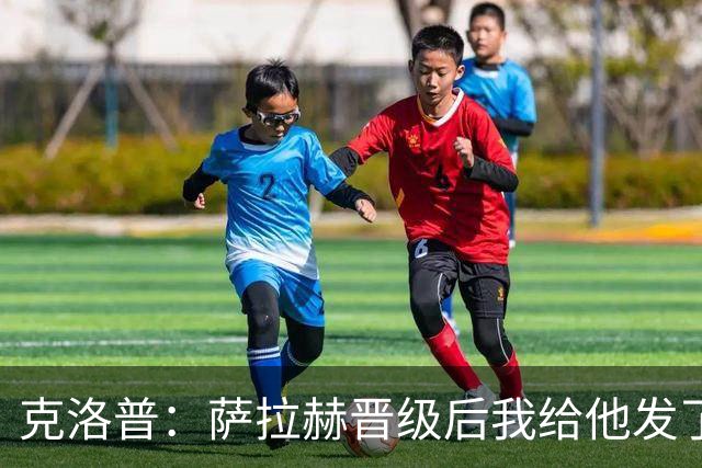 克洛普：萨拉赫晋级后我给他发了短信 他是非凡球员、他人的榜样
