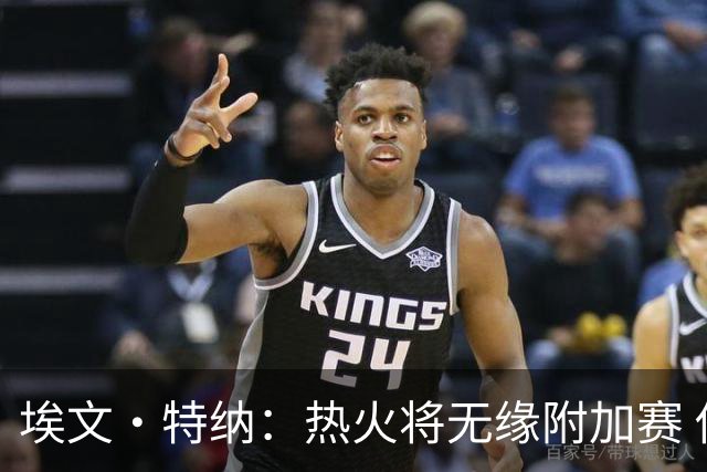 埃文·特纳：热火将无缘附加赛 他们为得到字母哥付出太多了