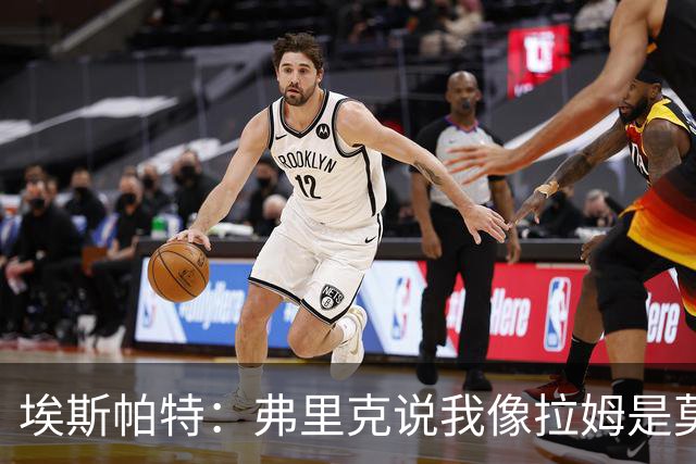 埃斯帕特：弗里克说我像拉姆是莫大赞誉 我能适应右后卫和中场