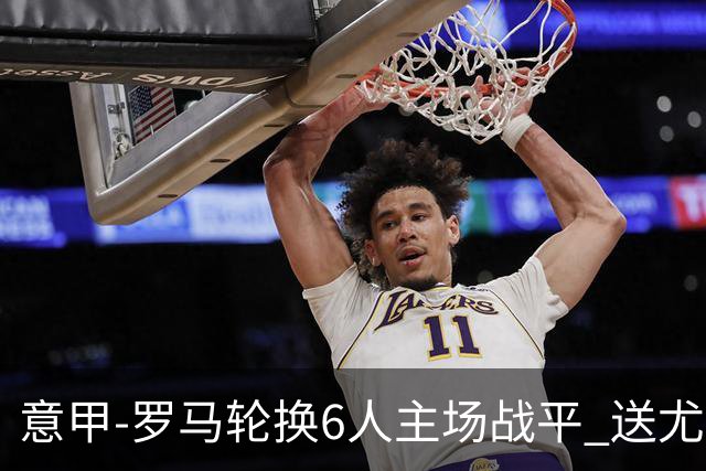 意甲-罗马轮换6人主场战平 送尤文提前3轮锁前四