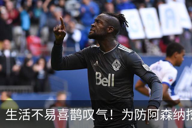生活不易喜鹊叹气！为防阿森纳挖角 顶薪续约顶薪真核