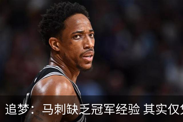 追梦：马刺缺乏冠军经验 其实仅凭这一点就能赢下系列赛