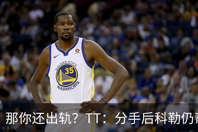 那你还出轨？TT：分手后科勒仍帮我照顾患病的弟弟 她就像个天使