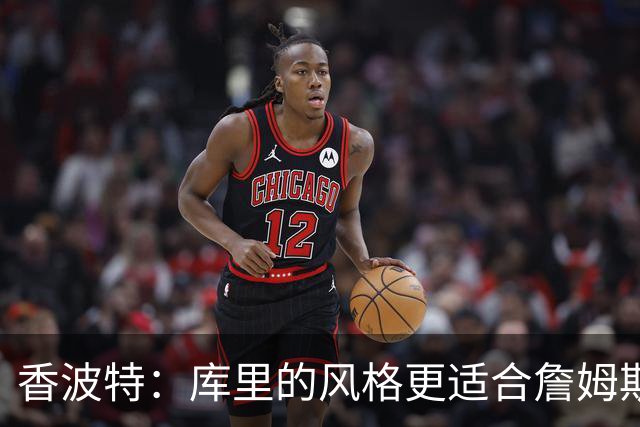 香波特：库里的风格更适合詹姆斯 他跟哈登&米切尔球权不够分