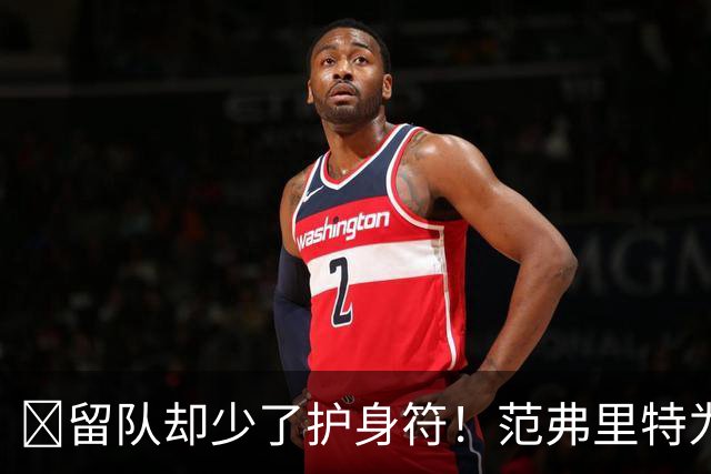 🧐留队却少了护身符！范弗里特为何失去了交易否决权？
