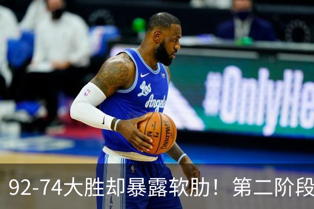 92-74大胜却暴露软肋！第二阶段中国男篮应清洗、增加哪些球员？